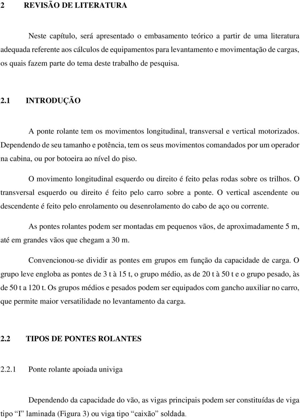 Dependendo de seu tamanho e potência, tem os seus movimentos comandados por um operador na cabina, ou por botoeira ao nível do piso.