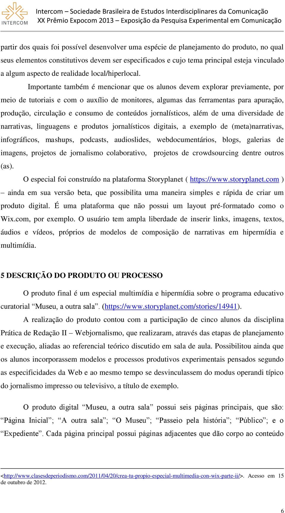 Importante também é mencionar que os alunos devem explorar previamente, por meio de tutoriais e com o auxílio de monitores, algumas das ferramentas para apuração, produção, circulação e consumo de