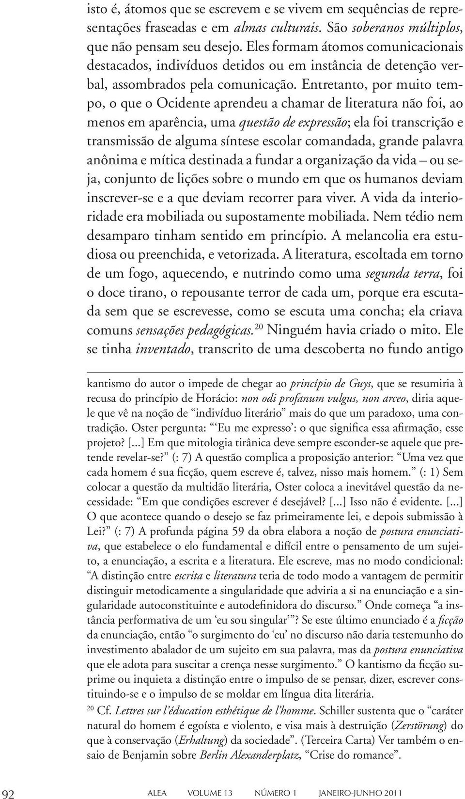 Entretanto, por muito tempo, o que o Ocidente aprendeu a chamar de literatura não foi, ao menos em aparência, uma questão de expressão; ela foi transcrição e transmissão de alguma síntese escolar