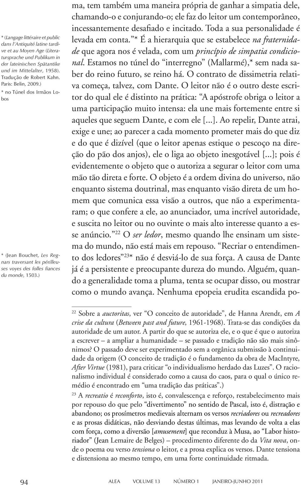 ) ma, tem também uma maneira própria de ganhar a simpatia dele, chamando-o e conjurando-o; ele faz do leitor um contemporâneo, incessantemente desafiado e incitado.