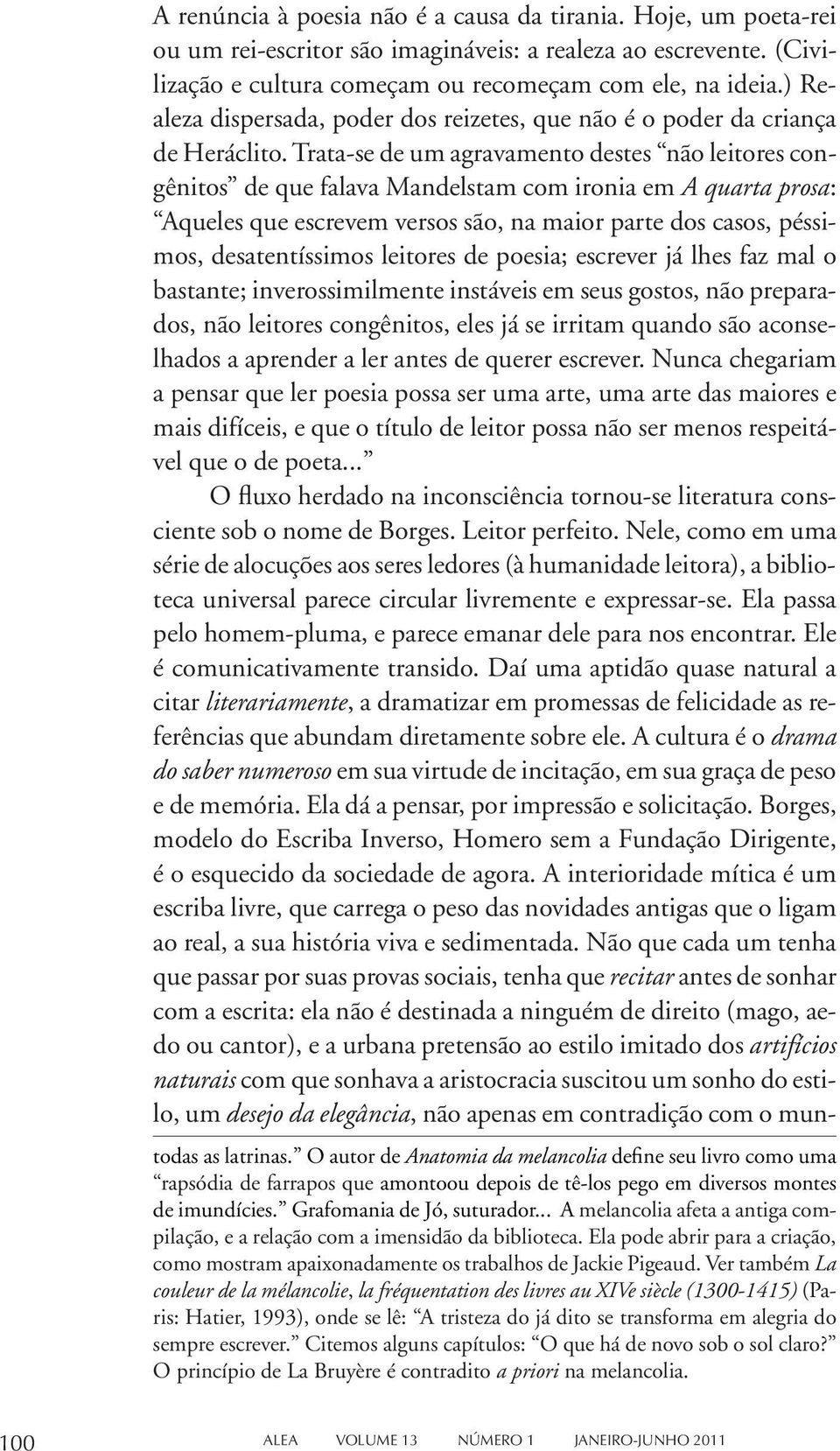 Trata-se de um agravamento destes não leitores congênitos de que falava Mandelstam com ironia em A quarta prosa: Aqueles que escrevem versos são, na maior parte dos casos, péssimos, desatentíssimos