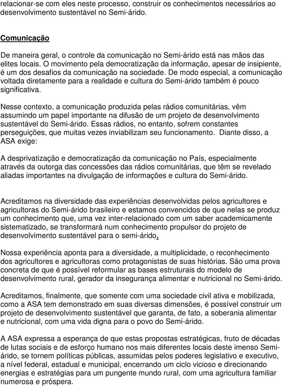 O movimento pela democratização da informação, apesar de insipiente, é um dos desafios da comunicação na sociedade.