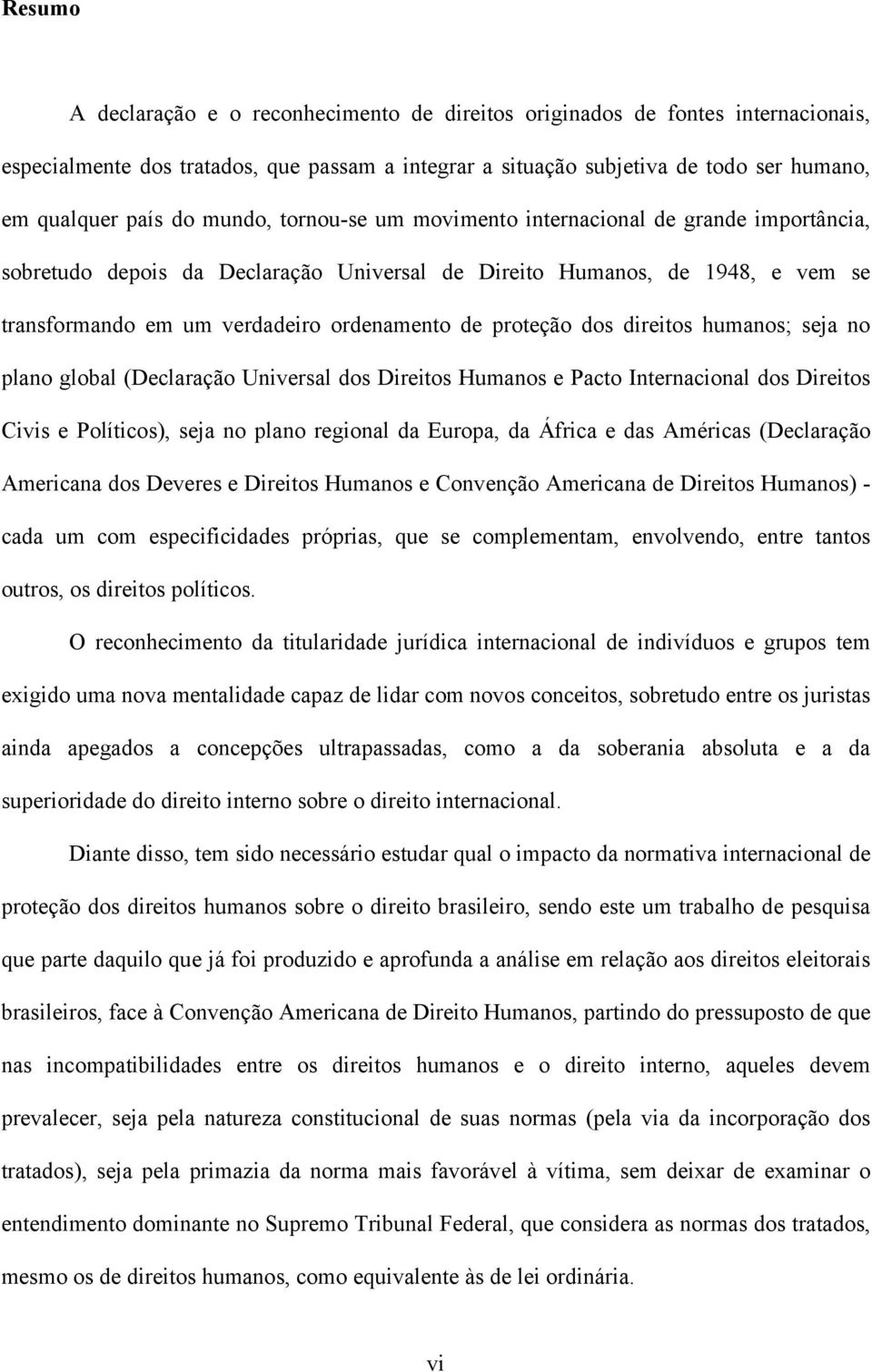 proteção dos direitos humanos; seja no plano global (Declaração Universal dos Direitos Humanos e Pacto Internacional dos Direitos Civis e Políticos), seja no plano regional da Europa, da África e das