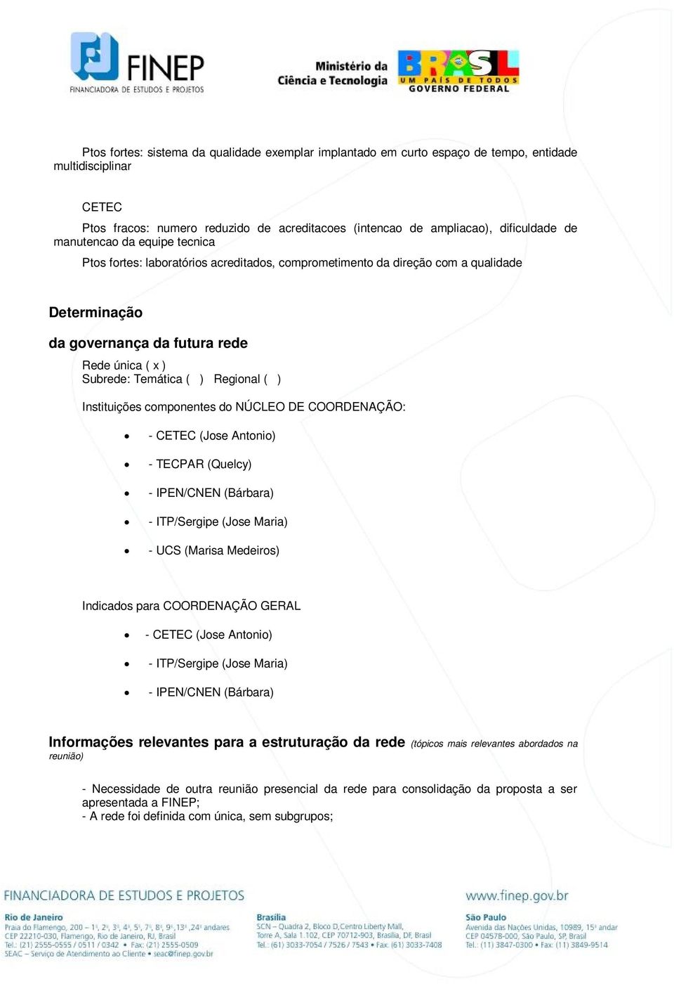 Regional ( ) Instituições componentes do NÚCLEO DE COORDENAÇÃO: - CETEC (Jose Antonio) - TECPAR (Quelcy) - IPEN/CNEN (Bárbara) - ITP/Sergipe (Jose Maria) - UCS (Marisa Medeiros) Indicados para