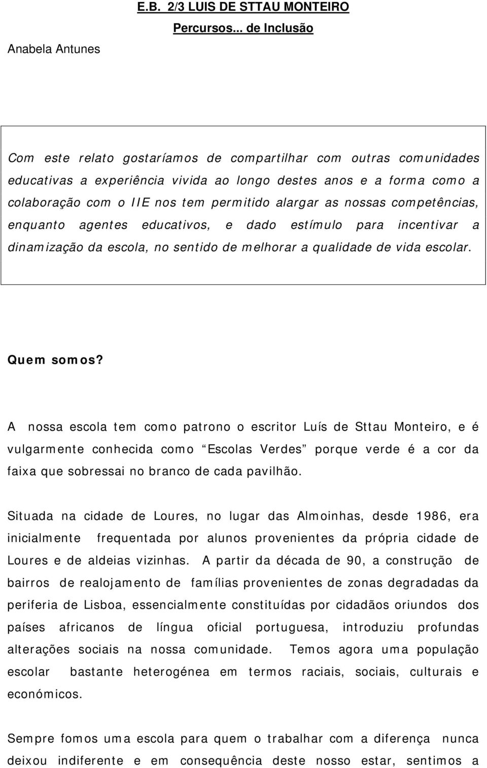 as nossas competências, enquanto agentes educativos, e dado estímulo para incentivar a dinamização da escola, no sentido de melhorar a qualidade de vida escolar. Quem somos?