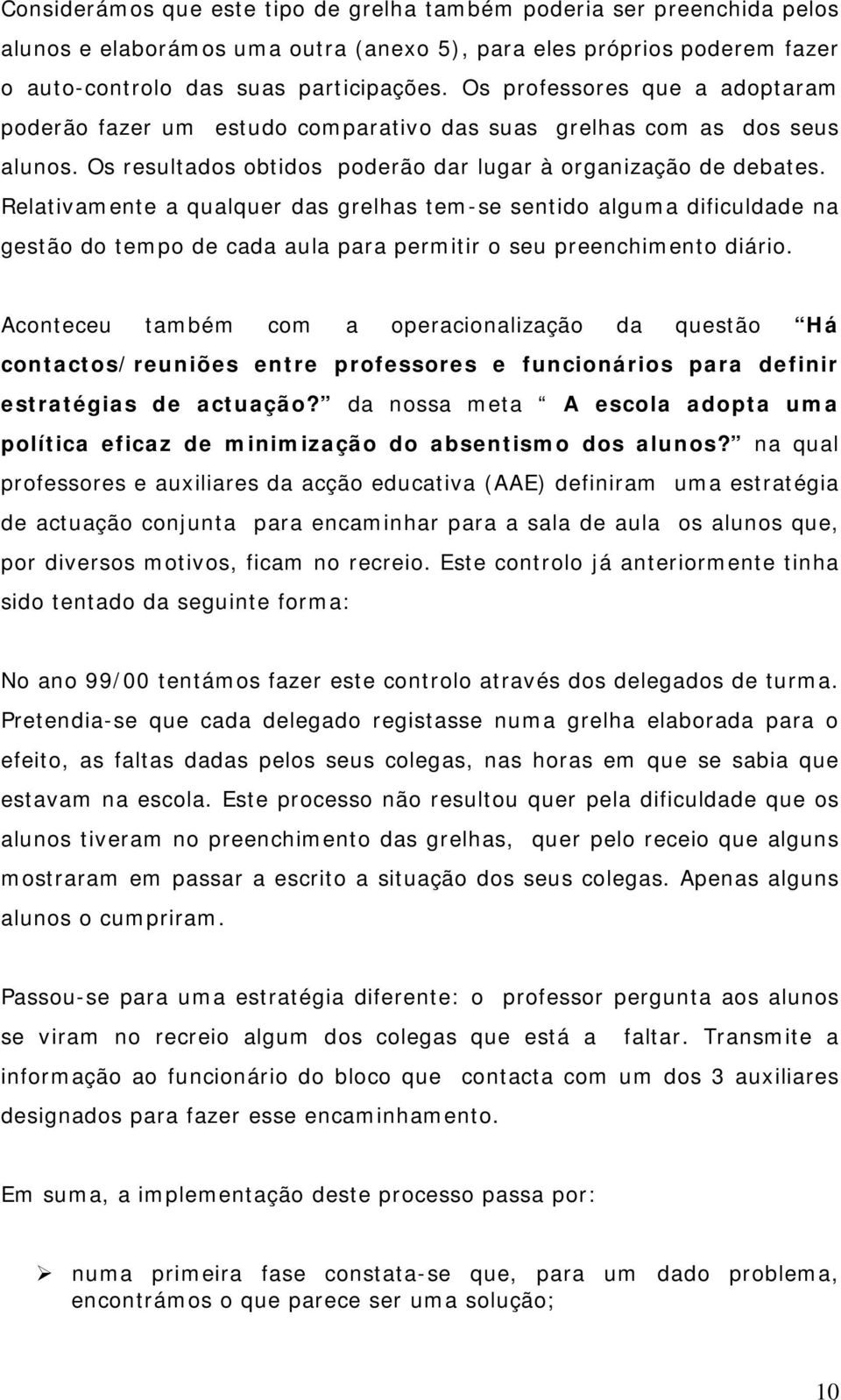 Relativamente a qualquer das grelhas tem-se sentido alguma dificuldade na gestão do tempo de cada aula para permitir o seu preenchimento diário.