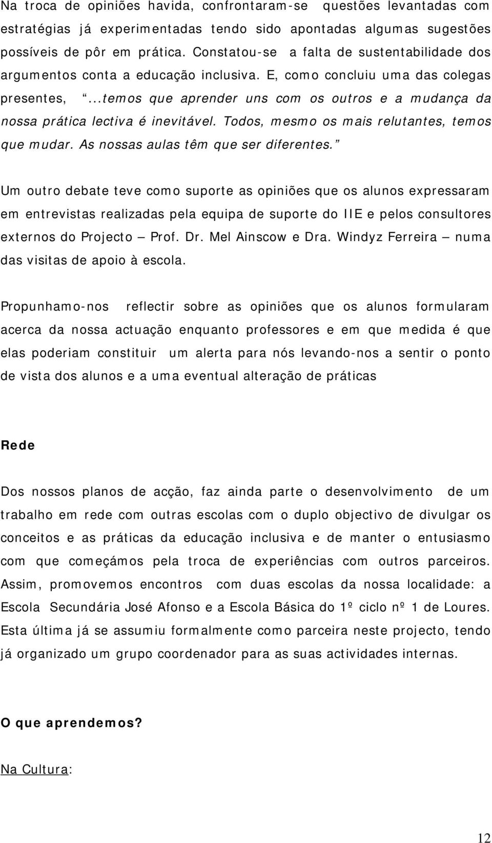 ..temos que aprender uns com os outros e a mudança da nossa prática lectiva é inevitável. Todos, mesmo os mais relutantes, temos que mudar. As nossas aulas têm que ser diferentes.