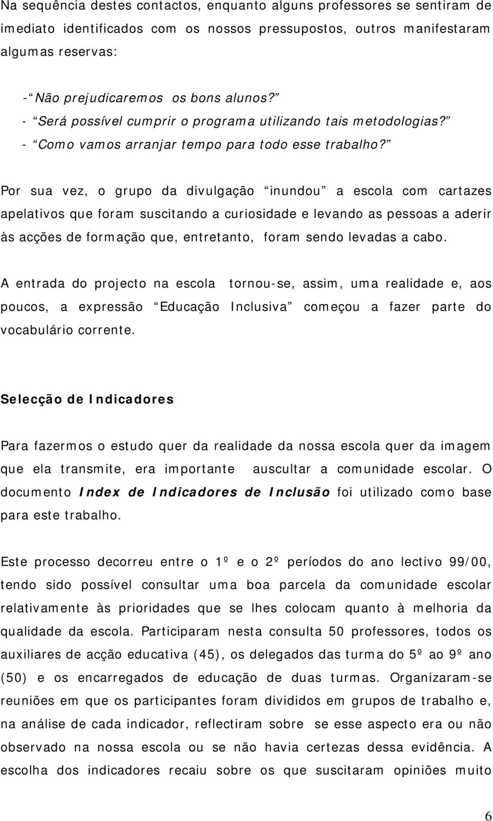 Por sua vez, o grupo da divulgação inundou a escola com cartazes apelativos que foram suscitando a curiosidade e levando as pessoas a aderir às acções de formação que, entretanto, foram sendo levadas