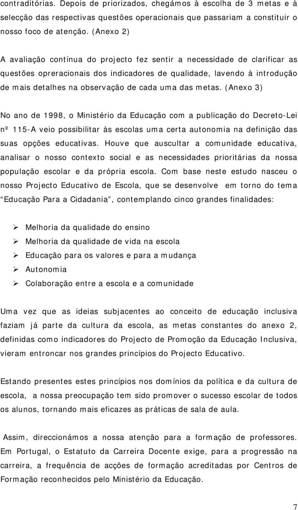 uma das metas. (Anexo 3) No ano de 1998, o Ministério da Educação com a publicação do Decreto-Lei nº 115-A veio possibilitar às escolas uma certa autonomia na definição das suas opções educativas.