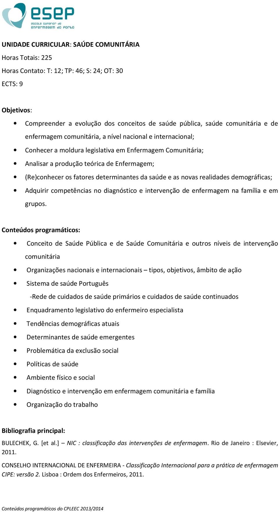 saúde e as novas realidades demográficas; Adquirir competências no diagnóstico e intervenção de enfermagem na família e em grupos.