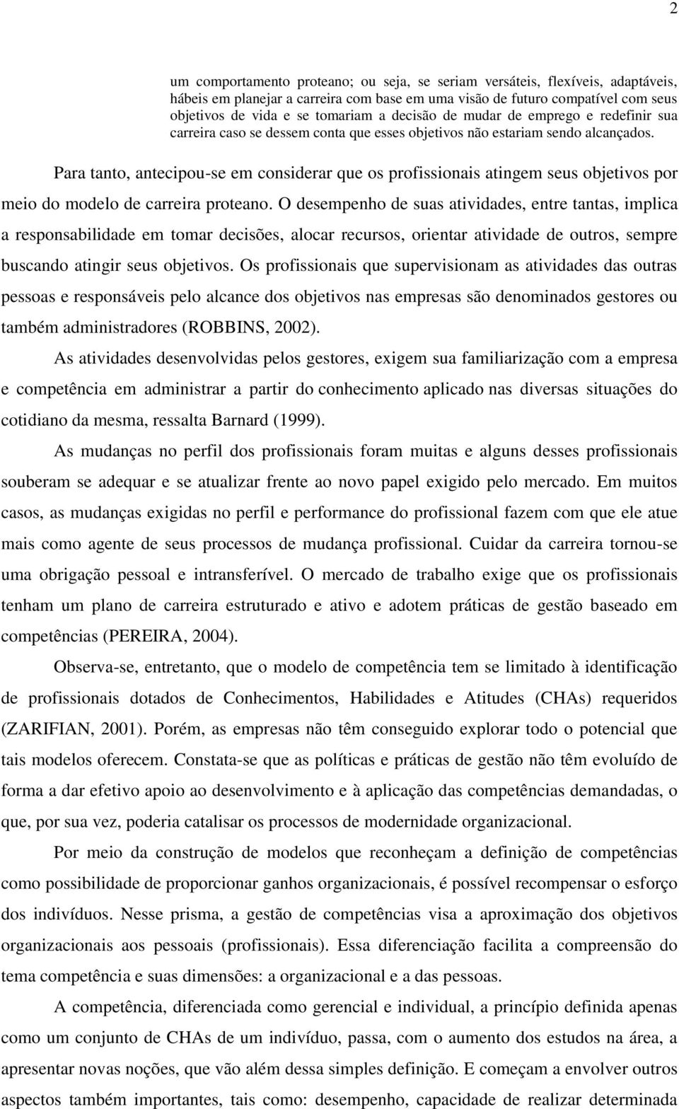 Para tanto, antecipou-se em considerar que os profissionais atingem seus objetivos por meio do modelo de carreira proteano.