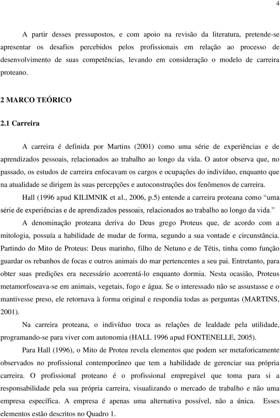 1 Carreira A carreira é definida por Martins (2001) como uma série de experiências e de aprendizados pessoais, relacionados ao trabalho ao longo da vida.