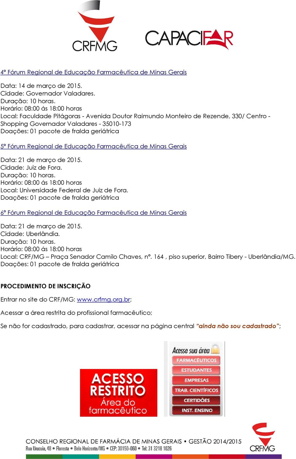 de março de 2015. Cidade: Juiz de Fora. Local: Universidade Federal de Juiz de Fora. 6º Fórum Regional de Educação Farmacêutica de Minas Gerais Data: 21 de março de 2015. Cidade: Uberlândia.