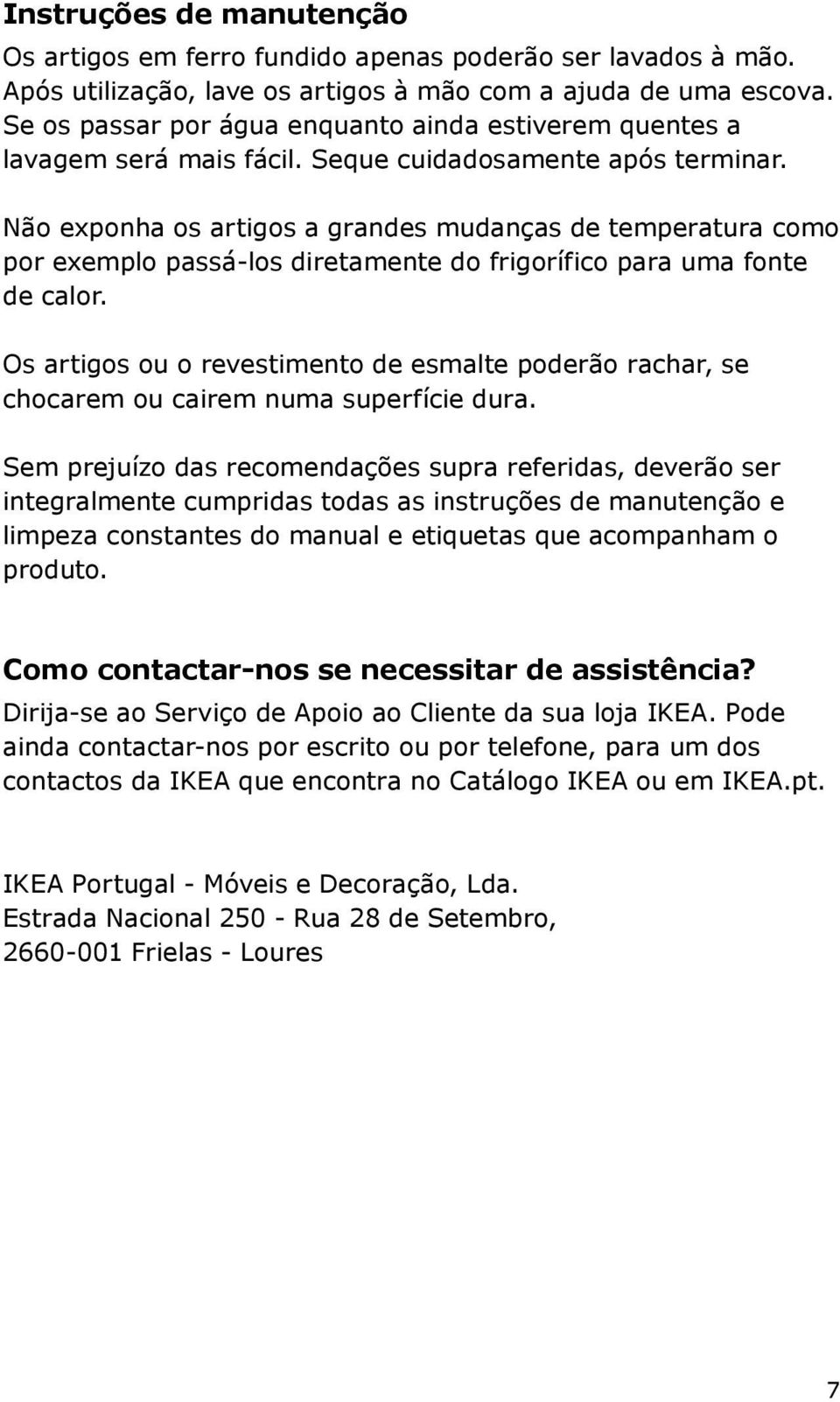 Não exponha os artigos a grandes mudanças de temperatura como por exemplo passá-los diretamente do frigorífico para uma fonte de calor.