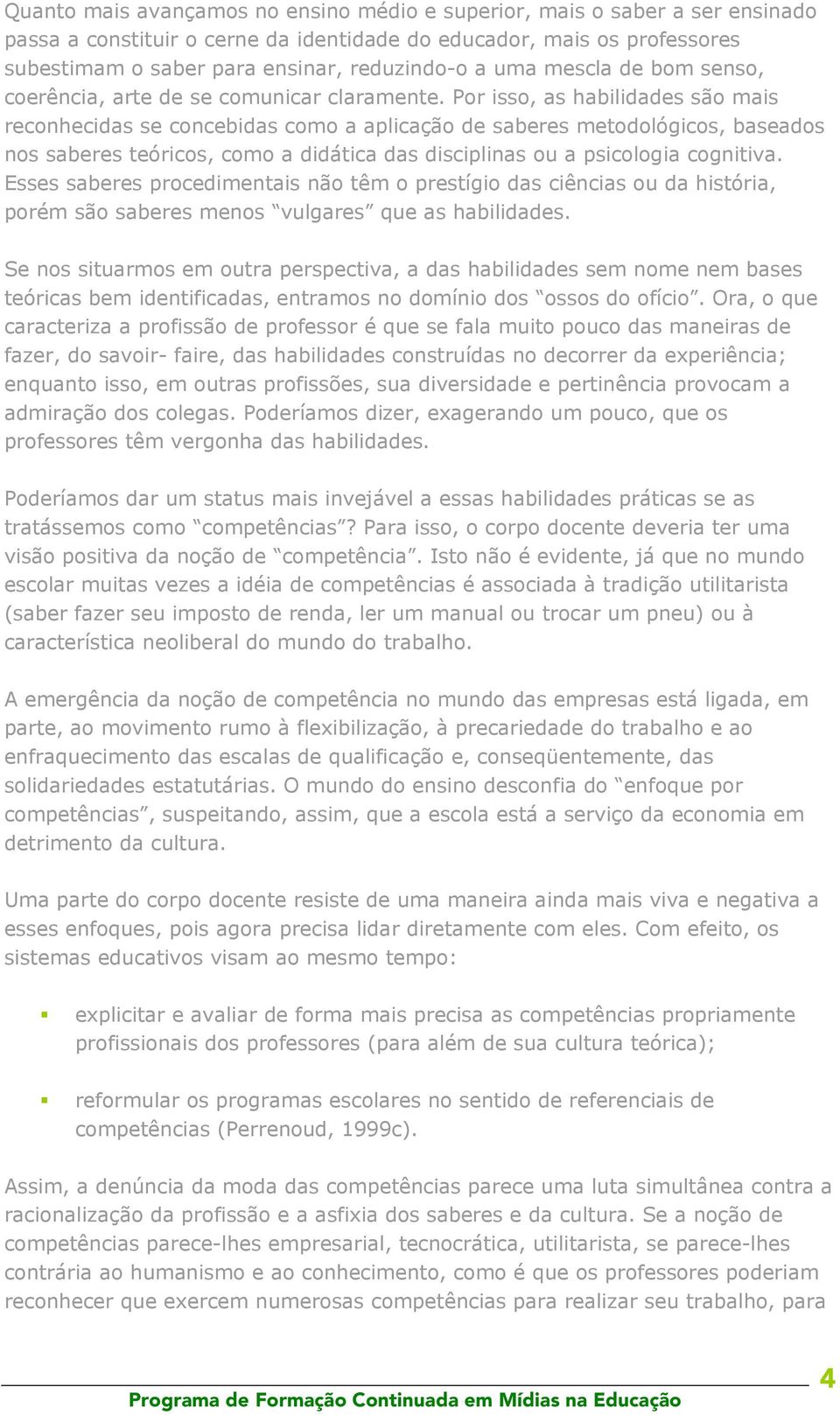 Por isso, as habilidades são mais reconhecidas se concebidas como a aplicação de saberes metodológicos, baseados nos saberes teóricos, como a didática das disciplinas ou a psicologia cognitiva.