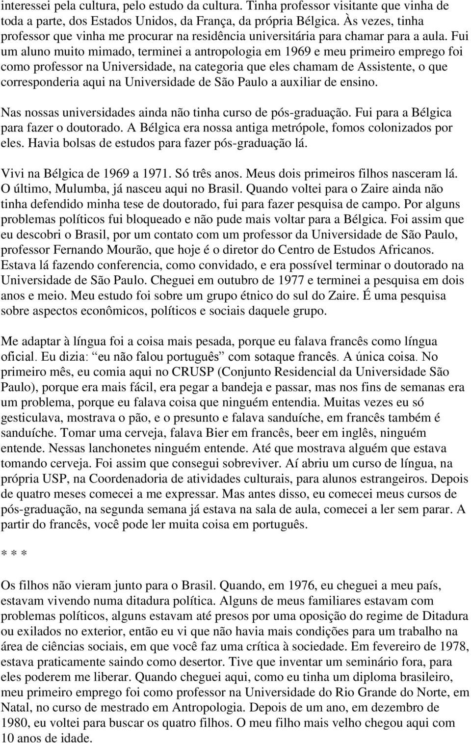 Fui um aluno muito mimado, terminei a antropologia em 1969 e meu primeiro emprego foi como professor na Universidade, na categoria que eles chamam de Assistente, o que corresponderia aqui na