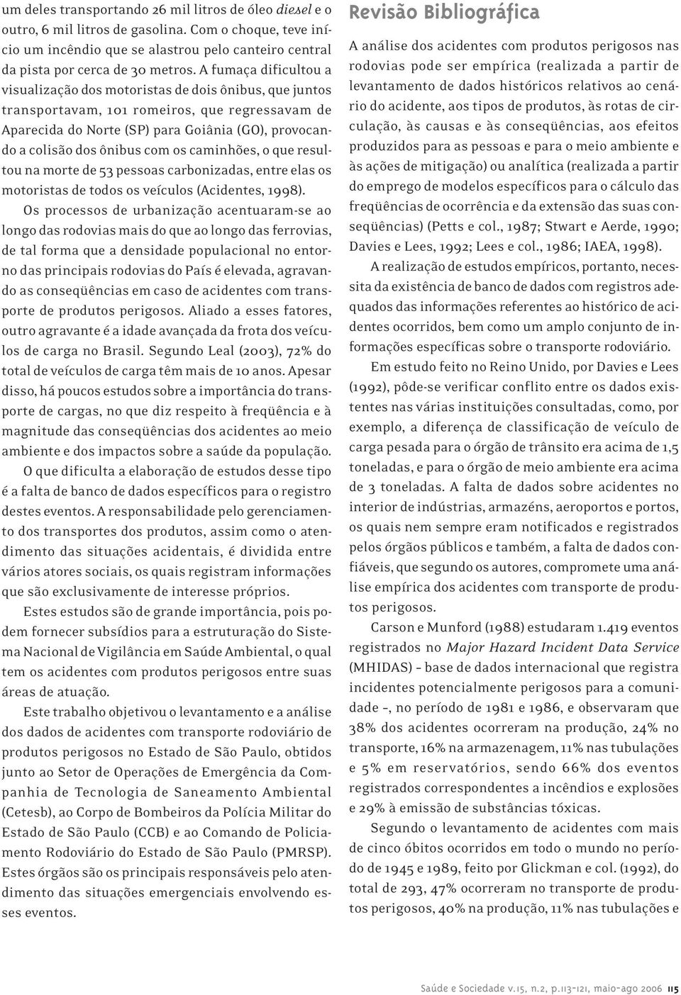 com os caminhões, o que resultou na morte de 53 pessoas carbonizadas, entre elas os motoristas de todos os veículos (Acidentes, 1998).