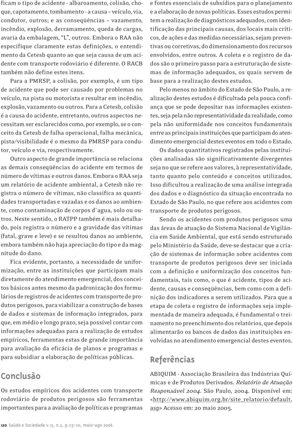 Embora o RAA não especifique claramente estas definições, o entendimento da Cetesb quanto ao que seja causa de um acidente com transporte rodoviário é diferente. O RACB também não define estes itens.