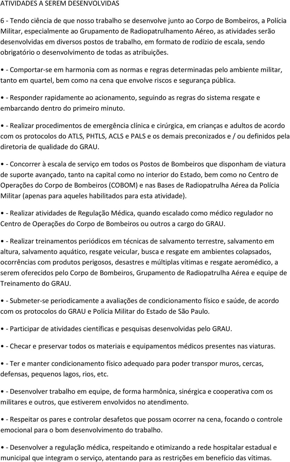 - Comportar-se em harmonia com as normas e regras determinadas pelo ambiente militar, tanto em quartel, bem como na cena que envolve riscos e segurança pública.