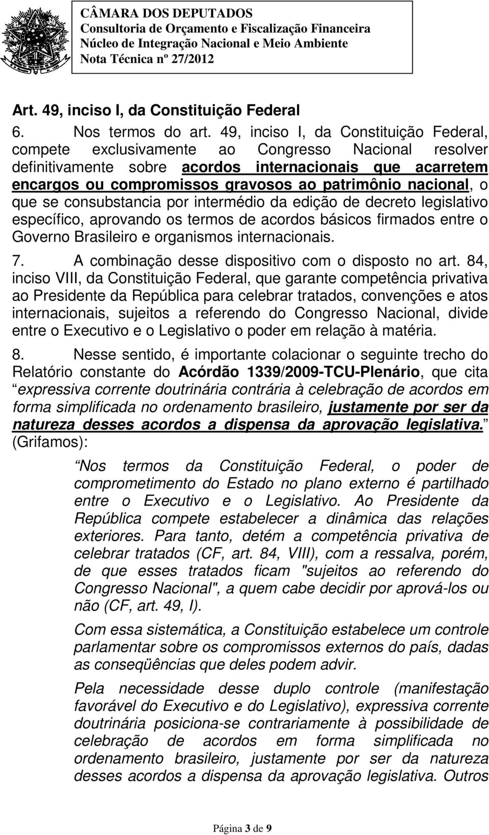 nacional, o que se consubstancia por intermédio da edição de decreto legislativo específico, aprovando os termos de acordos básicos firmados entre o Governo Brasileiro e organismos internacionais. 7.