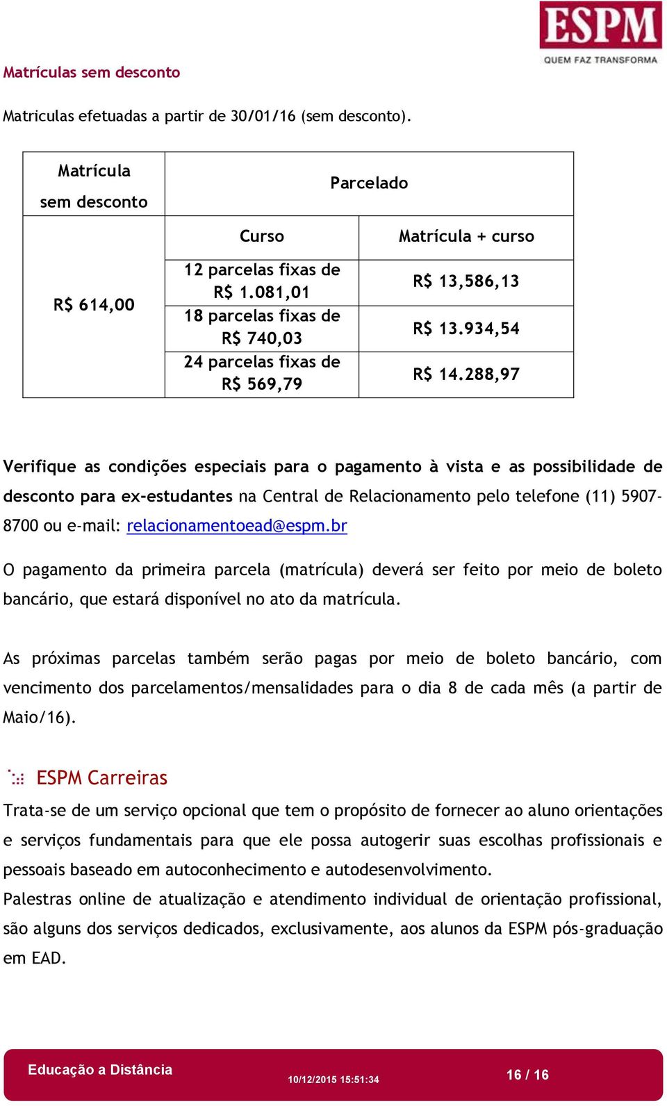 288,97 Verifique as condições especiais para o pagamento à vista e as possibilidade de desconto para ex-estudantes na Central de Relacionamento pelo telefone (11) 5907-8700 ou e-mail: