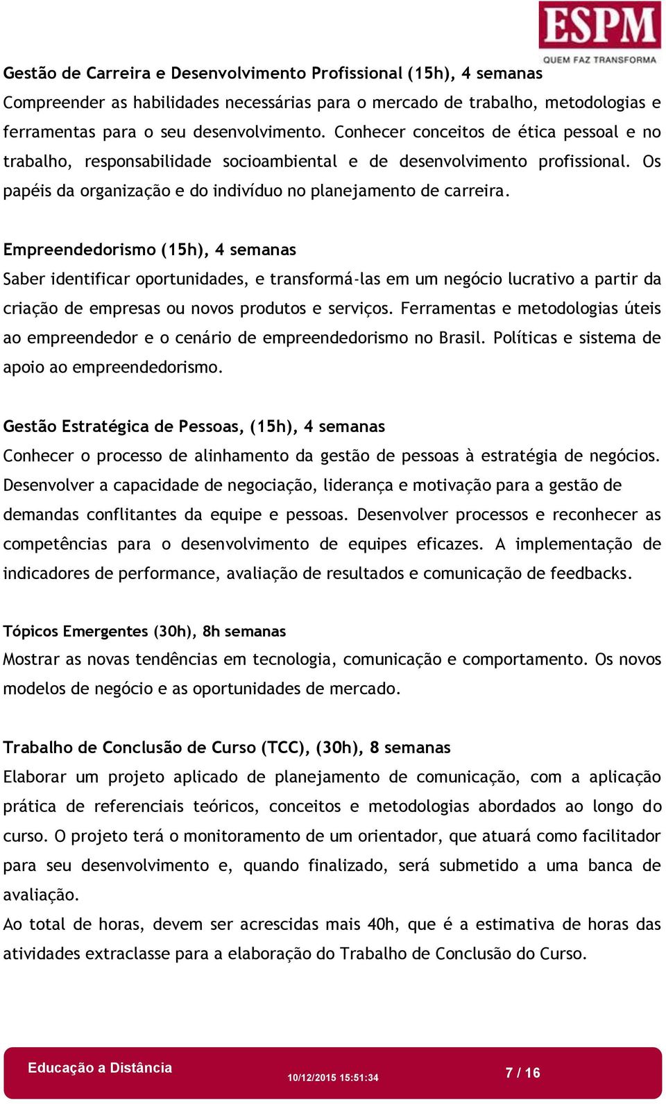 Empreendedorismo (15h), 4 semanas Saber identificar oportunidades, e transformá-las em um negócio lucrativo a partir da criação de empresas ou novos produtos e serviços.