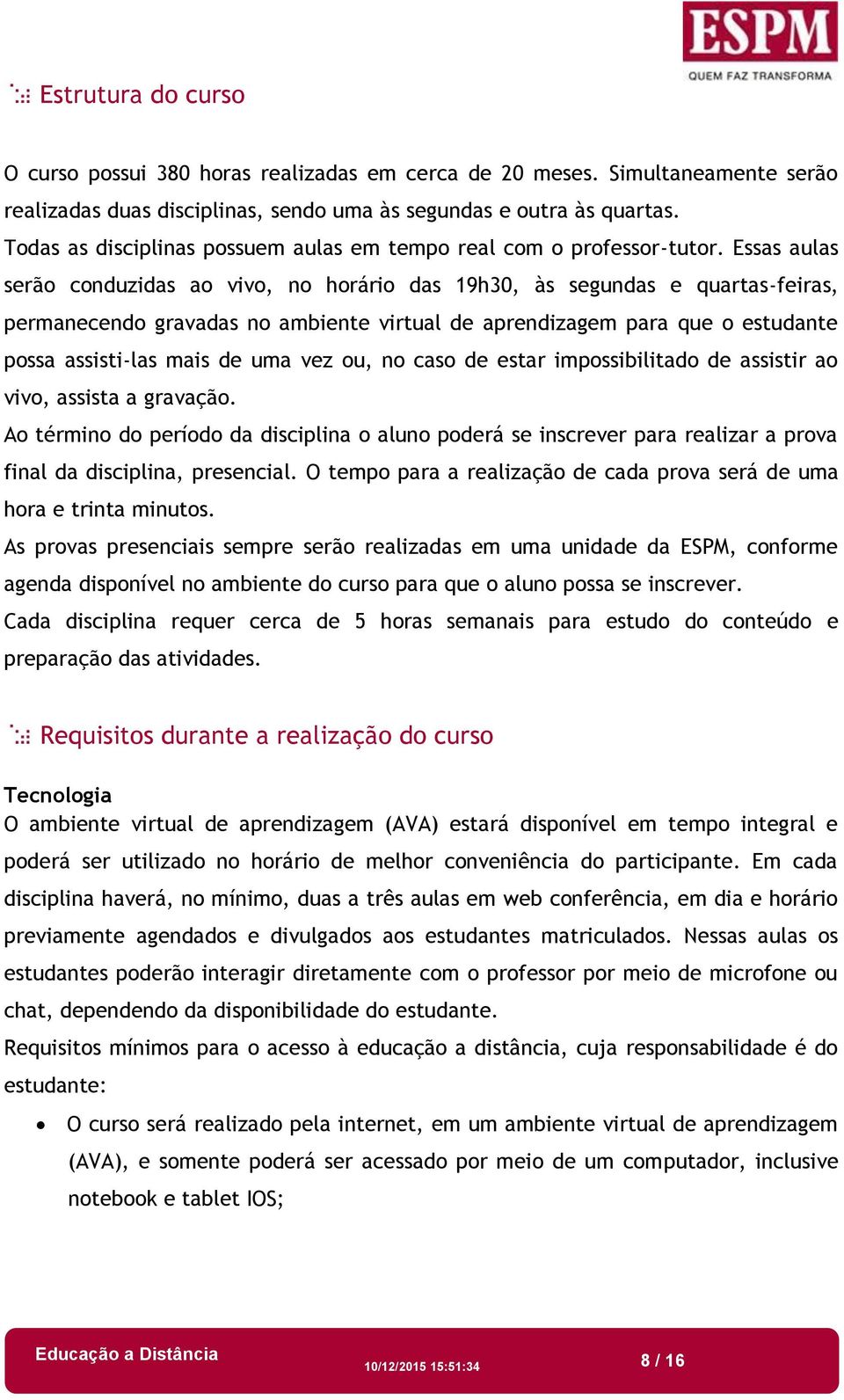 Essas aulas serão conduzidas ao vivo, no horário das 19h30, às segundas e quartas-feiras, permanecendo gravadas no ambiente virtual de aprendizagem para que o estudante possa assisti-las mais de uma