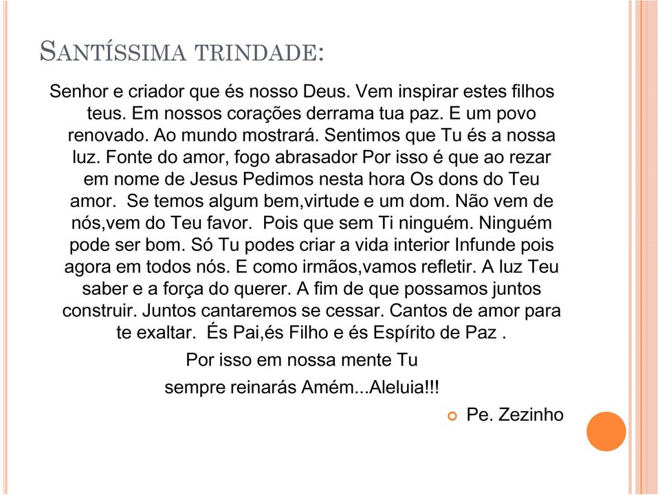 Não vem de nós,vem do Teu favor. Pois que sem Ti ninguém. Ninguém pode ser bom. Só Tu podes criar a vida interior Infunde pois agora em todos nós. E como irmãos,vamos refletir.