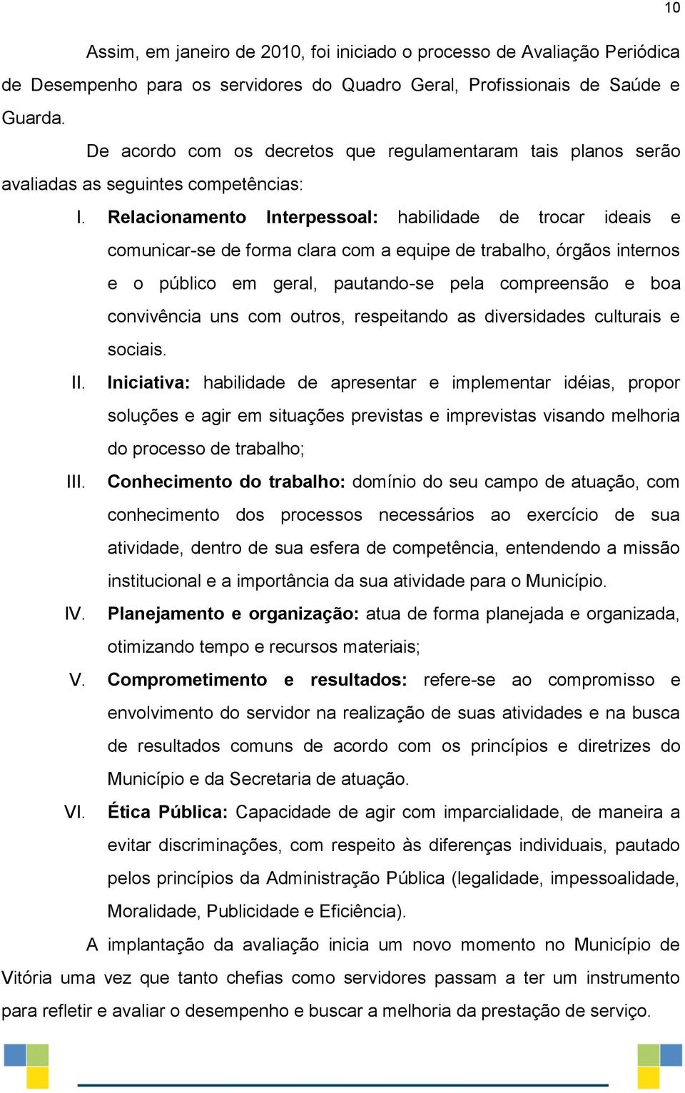 Relacionamento Interpessoal: habilidade de trocar ideais e comunicar-se de forma clara com a equipe de trabalho, órgãos internos e o público em geral, pautando-se pela compreensão e boa convivência