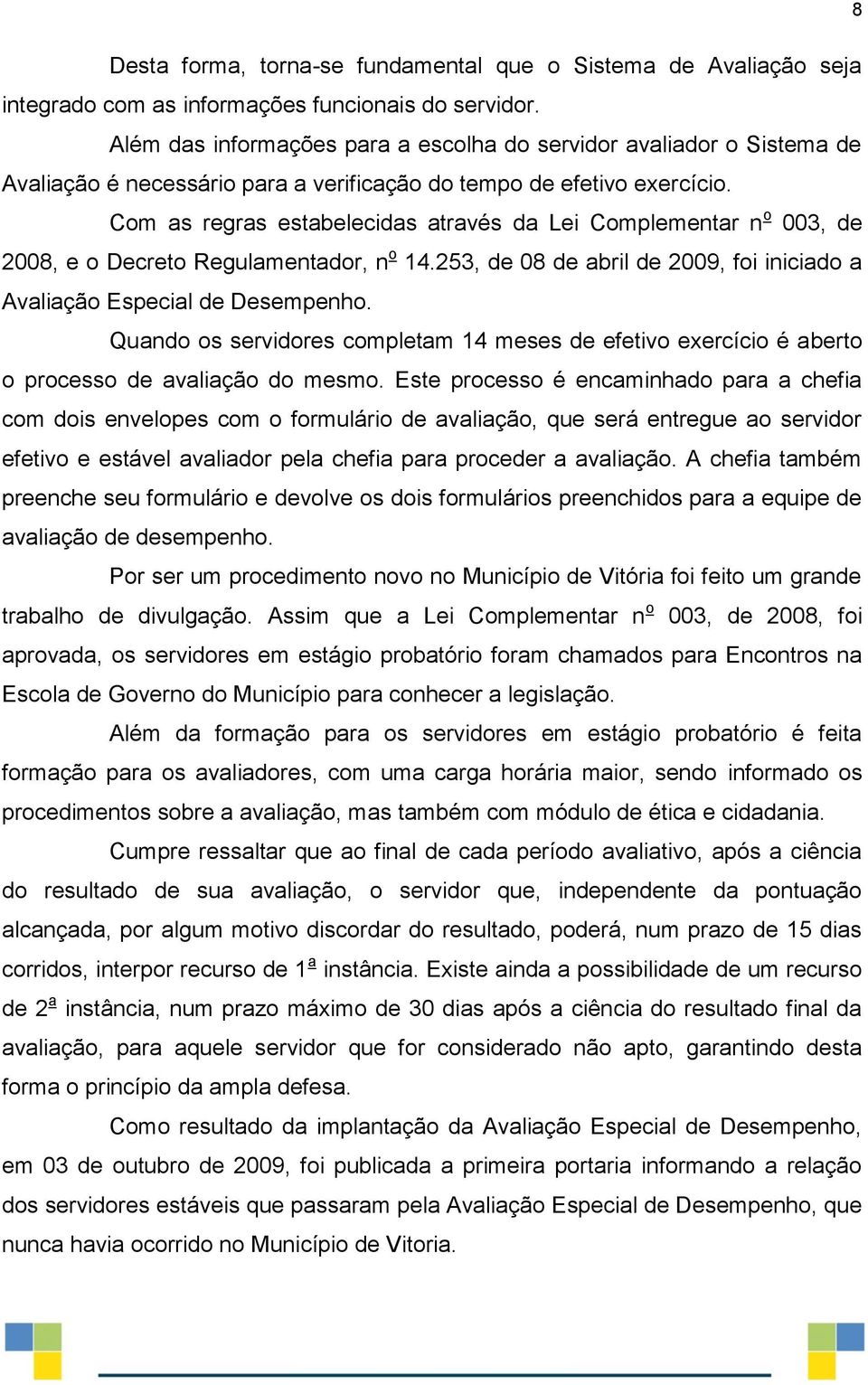 Com as regras estabelecidas através da Lei Complementar n o 003, de 2008, e o Decreto Regulamentador, n o 14.253, de 08 de abril de 2009, foi iniciado a Avaliação Especial de Desempenho.