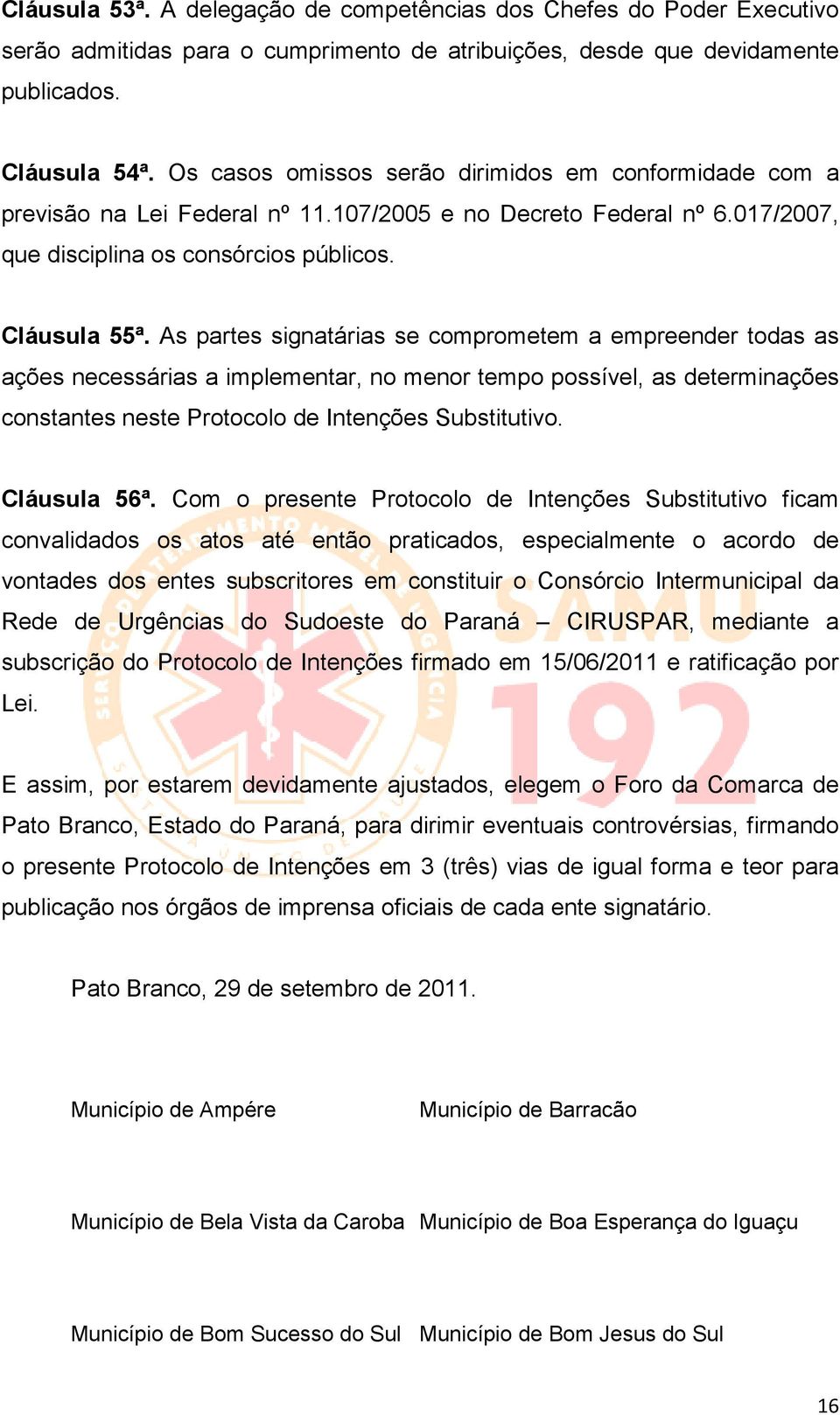 As partes signatárias se comprometem a empreender todas as ações necessárias a implementar, no menor tempo possível, as determinações constantes neste Protocolo de Intenções Substitutivo.