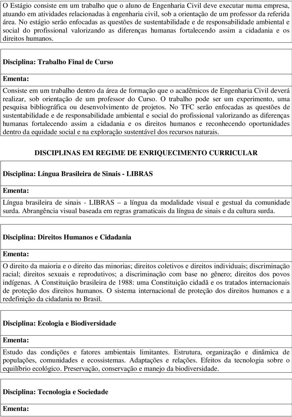 humanos. Disciplina: Trabalho Final de Curso Consiste em um trabalho dentro da área de formação que o acadêmicos de Engenharia Civil deverá realizar, sob orientação de um professor do Curso.