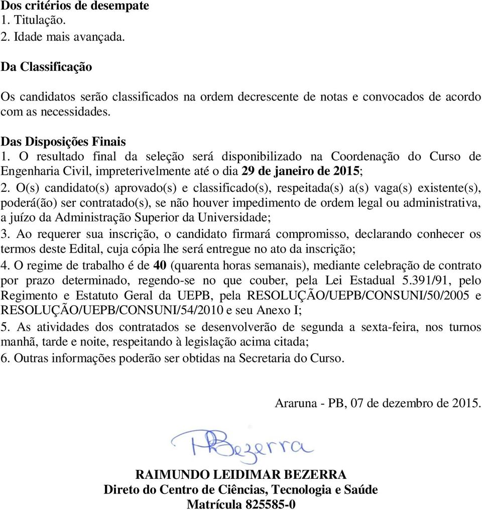 O(s) candidato(s) aprovado(s) e classificado(s), respeitada(s) a(s) vaga(s) existente(s), poderá(ão) ser contratado(s), se não houver impedimento de ordem legal ou administrativa, a juízo da