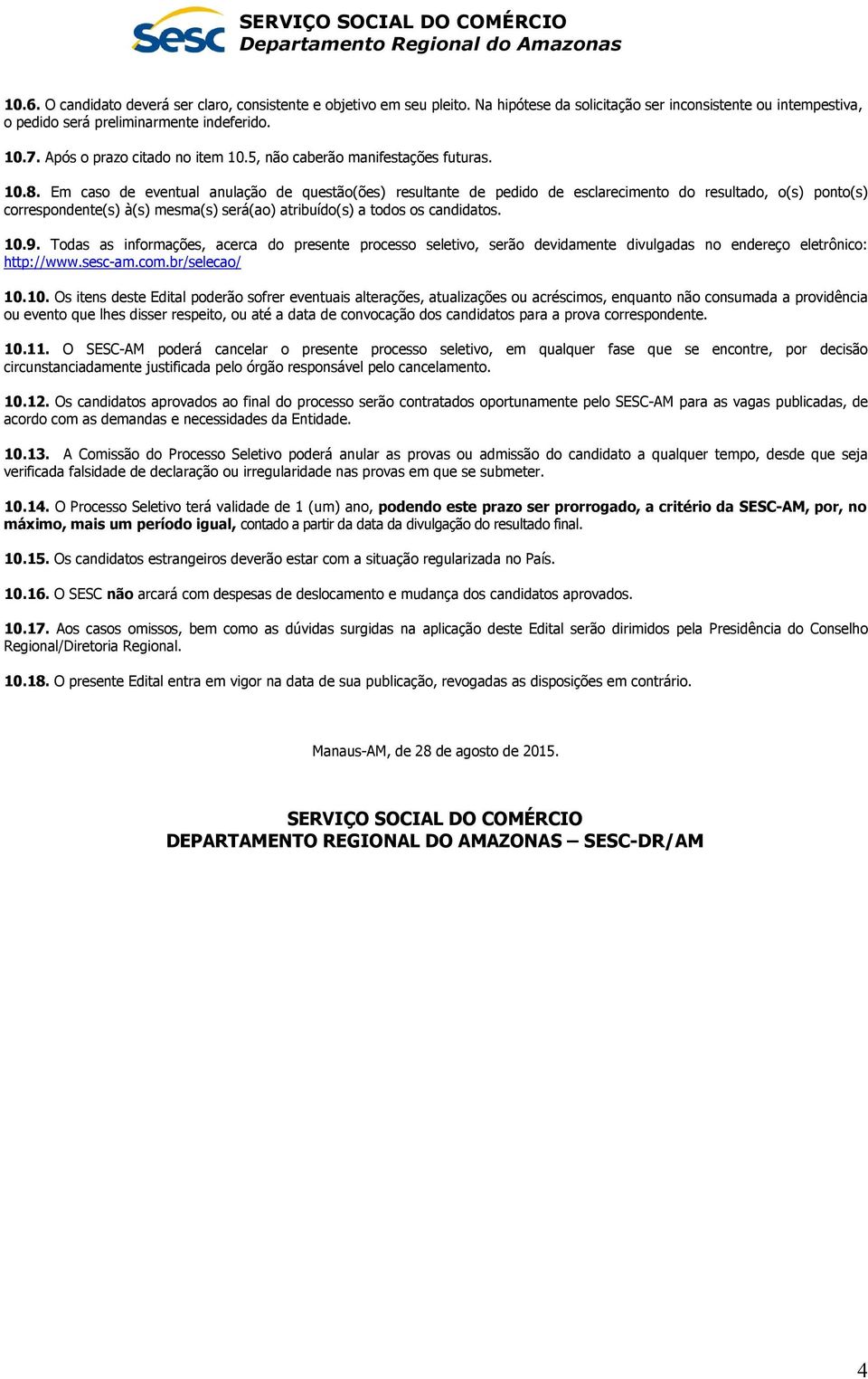 Em caso de eventual anulação de questão(ões) resultante de pedido de esclarecimento do resultado, o(s) ponto(s) correspondente(s) à(s) mesma(s) será(ao) atribuído(s) a todos os candidatos. 10.9.