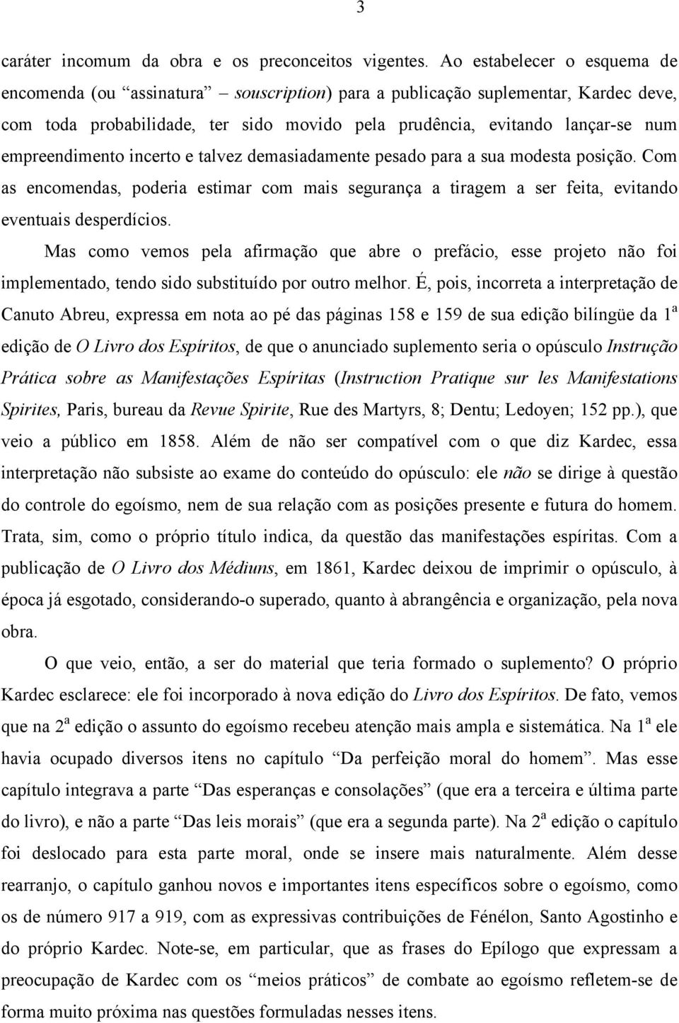 empreendimento incerto e talvez demasiadamente pesado para a sua modesta posição. Com as encomendas, poderia estimar com mais segurança a tiragem a ser feita, evitando eventuais desperdícios.