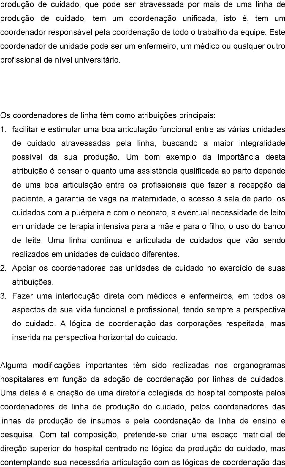 facilitar e estimular uma boa articulação funcional entre as várias unidades de cuidado atravessadas pela linha, buscando a maior integralidade possível da sua produção.