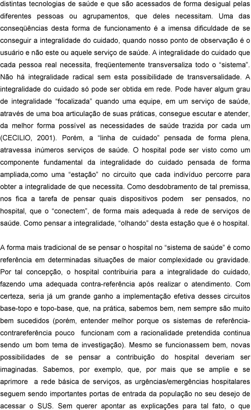 saúde. A integralidade do cuidado que cada pessoa real necessita, freqüentemente transversaliza todo o sistema. Não há integralidade radical sem esta possibilidade de transversalidade.