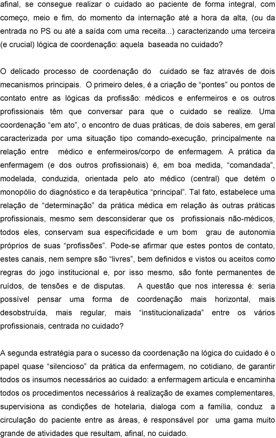 O primeiro deles, é a criação de pontes ou pontos de contato entre as lógicas da profissão: médicos e enfermeiros e os outros profissionais têm que conversar para que o cuidado se realize.