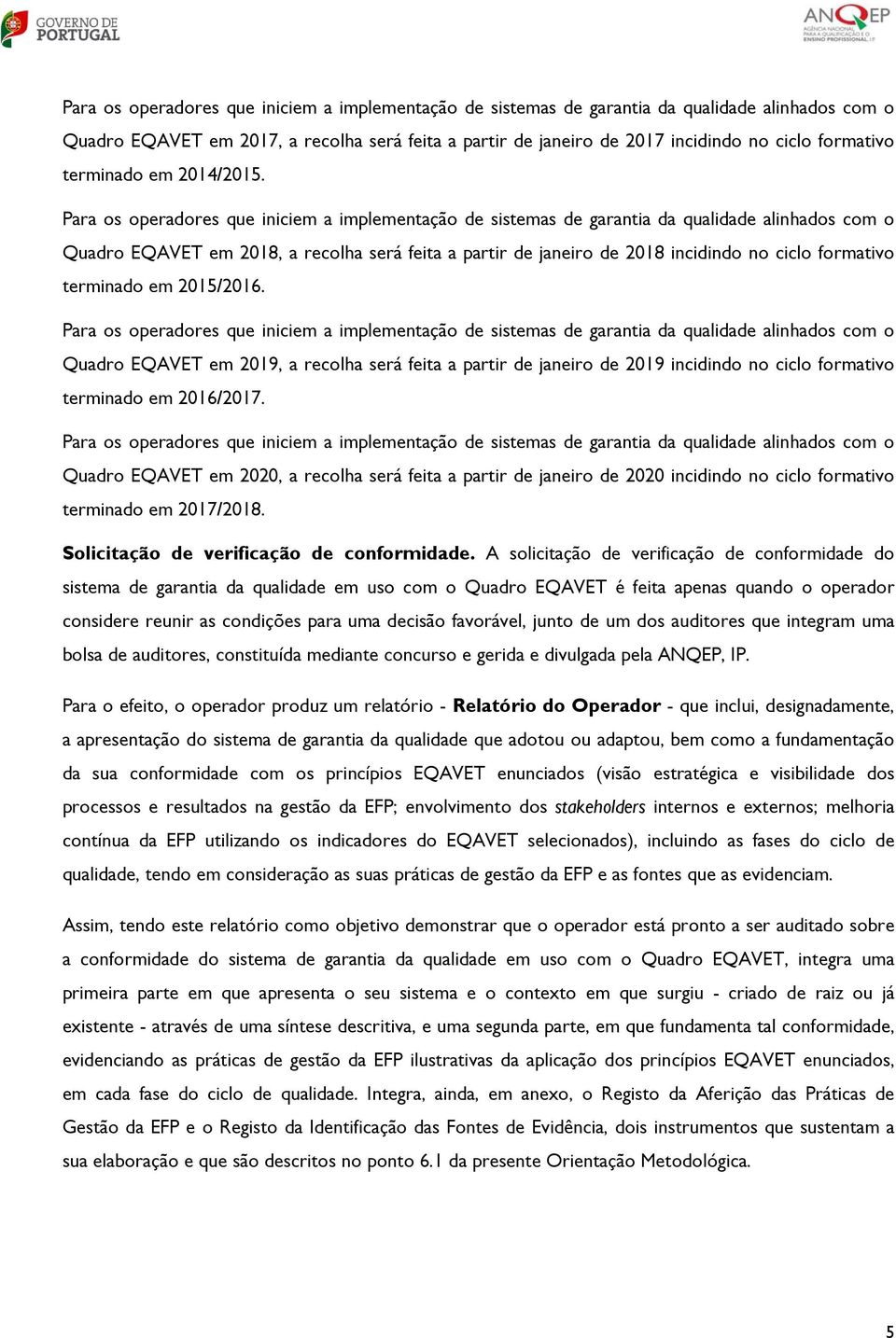 Para os operadores que iniciem a implementação de sistemas de garantia da qualidade alinhados com o Quadro EQAVET em 2018, a recolha será feita a partir de janeiro de 2018 incidindo no ciclo