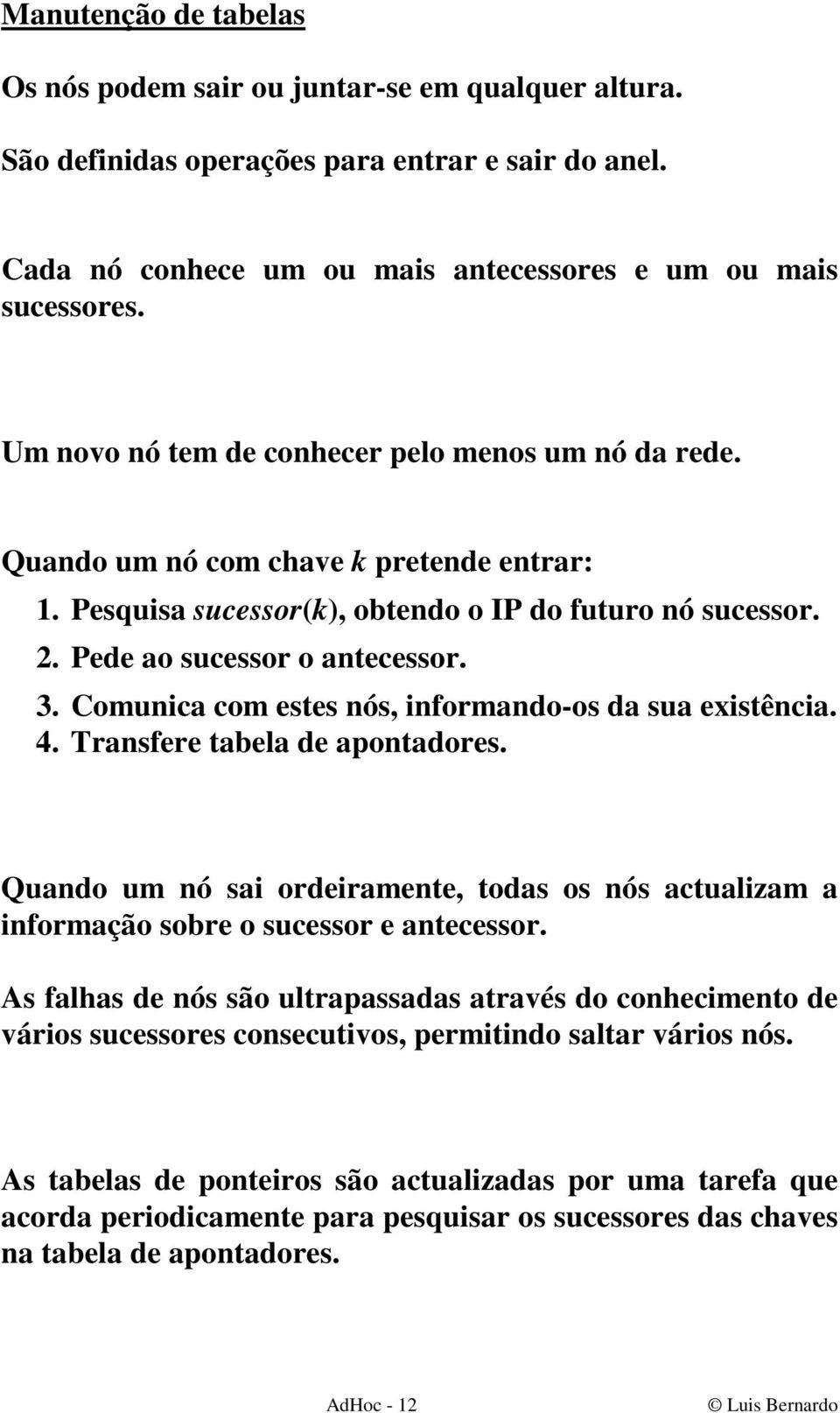 Comunica com estes nós, informando-os da sua existência. 4. Transfere tabela de apontadores. Quando um nó sai ordeiramente, todas os nós actualizam a informação sobre o sucessor e antecessor.