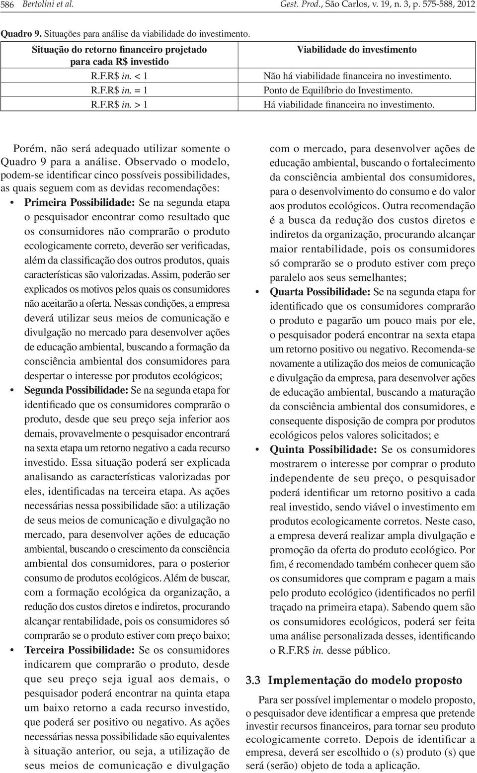 Ponto de Equilíbrio do Investimento. Há viabilidade financeira no investimento. Porém, não será adequado utilizar somente o Quadro 9 para a análise.