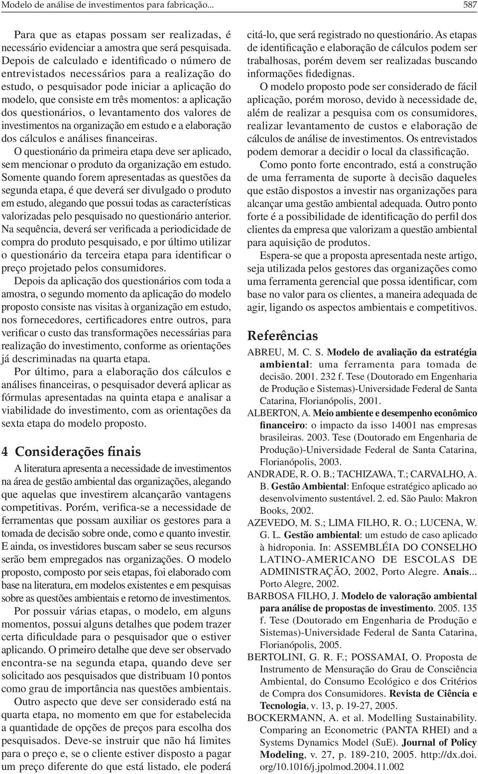 questionários, o levantamento dos valores de investimentos na organização em estudo e a elaboração dos cálculos e análises financeiras.