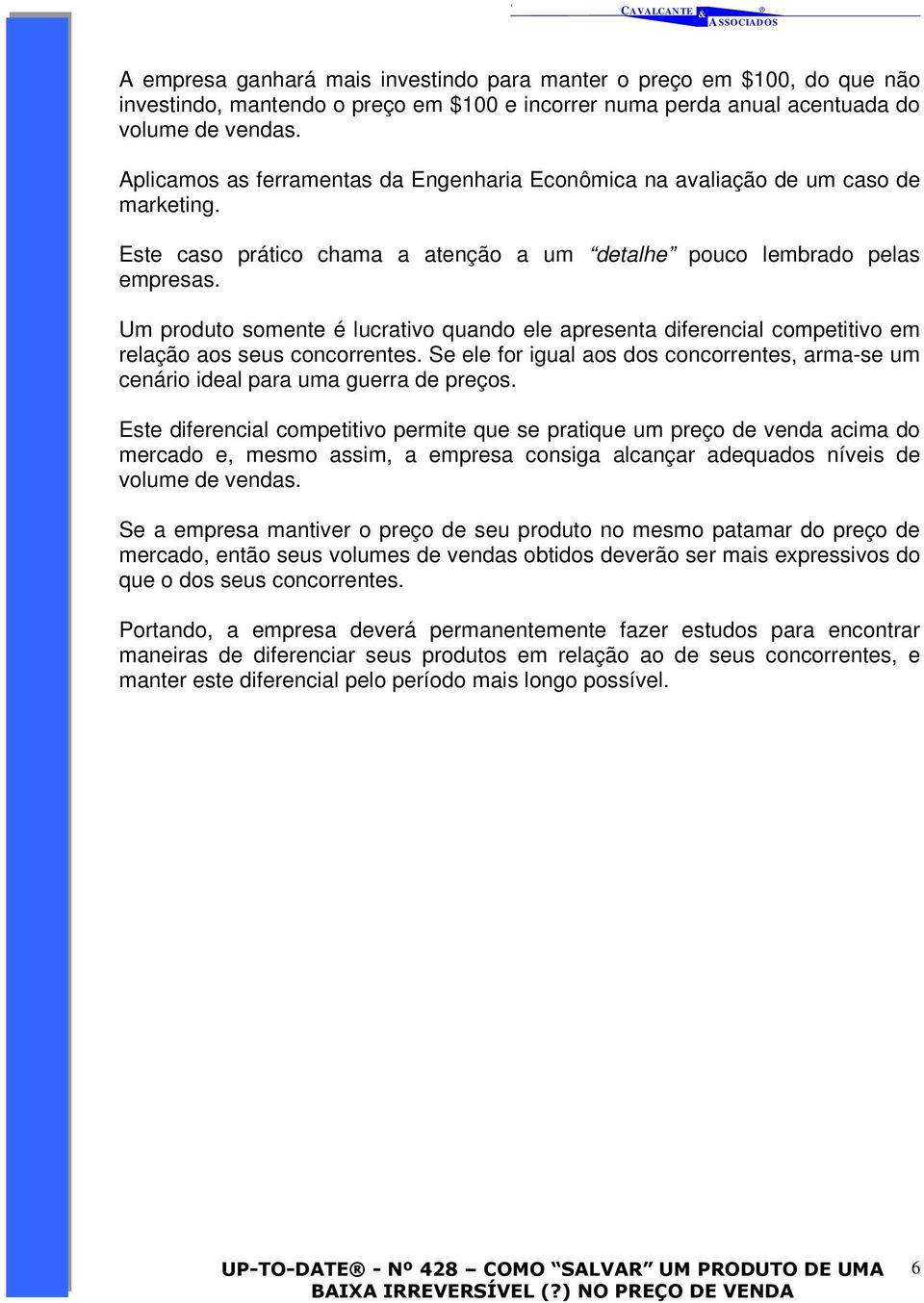 Um produto somente é lucrativo quando ele apresenta diferencial competitivo em relação aos seus concorrentes. Se ele for igual aos dos concorrentes, arma-se um cenário ideal para uma guerra de preços.