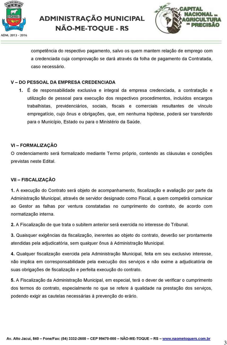 É de responsabilidade exclusiva e integral da empresa credenciada, a contratação e utilização de pessoal para execução dos respectivos procedimentos, incluídos encargos trabalhistas, previdenciários,