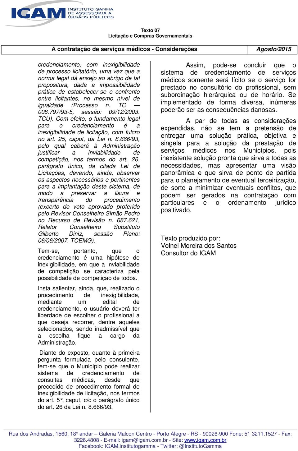 Com efeito, o fundamento legal para o credenciamento é a inexigibilidade de licitação, com fulcro no art. 25, caput, da Lei n. 8.