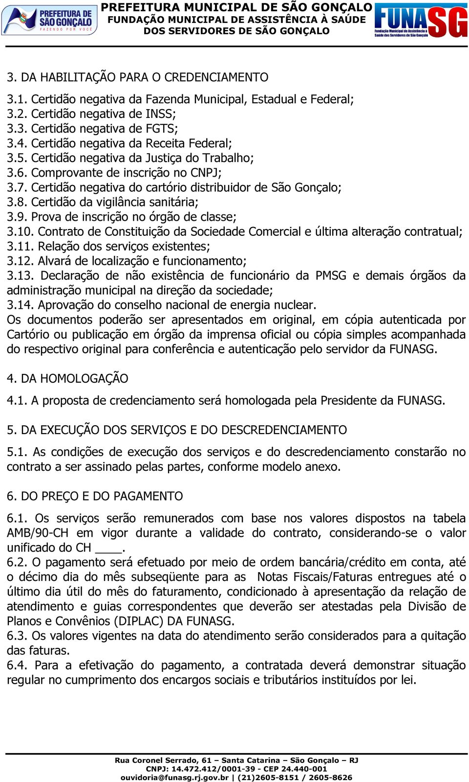 Certidão da vigilância sanitária; 3.9. Prova de inscrição no órgão de classe; 3.10. Contrato de Constituição da Sociedade Comercial e última alteração contratual; 3.11.