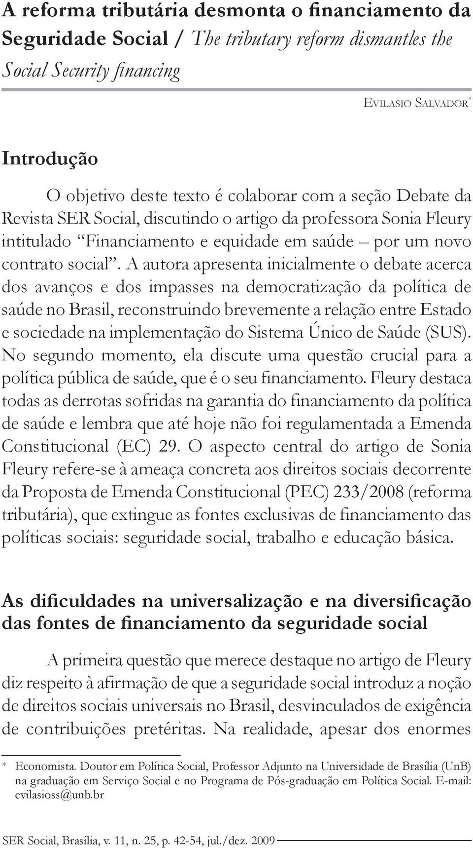 A autora apresenta inicialmente o debate acerca dos avanços e dos impasses na democratização da política de saúde no Brasil, reconstruindo brevemente a relação entre Estado e sociedade na