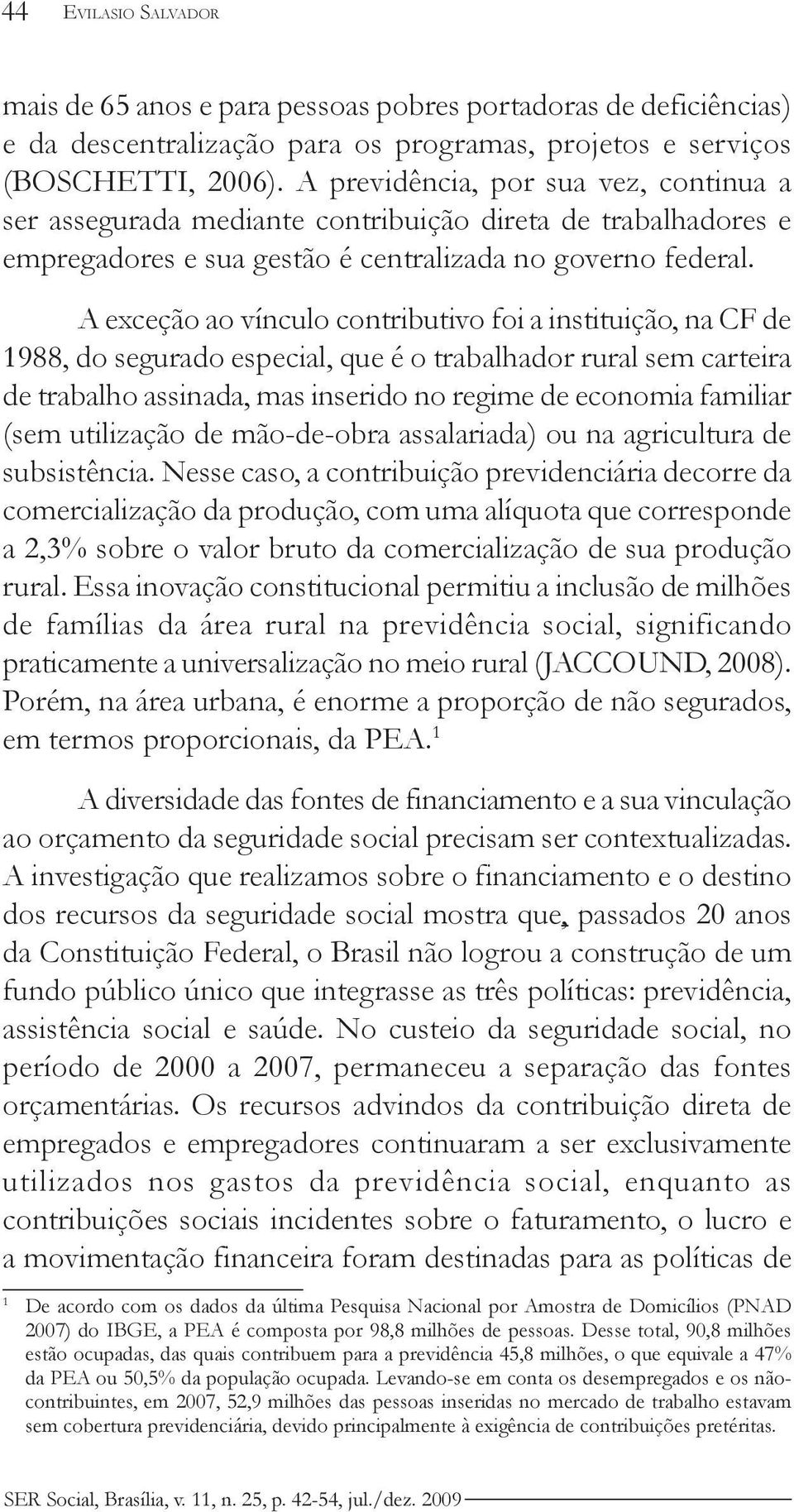 A exceção ao vínculo contributivo foi a instituição, na CF de 1988, do segurado especial, que é o trabalhador rural sem carteira de trabalho assinada, mas inserido no regime de economia familiar (sem