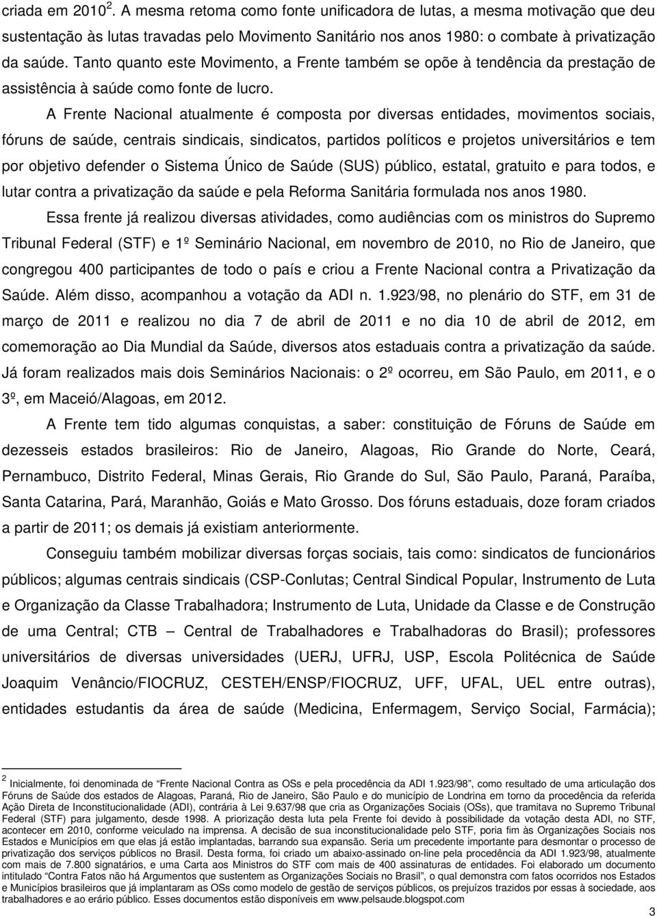 A Frente Nacional atualmente é composta por diversas entidades, movimentos sociais, fóruns de saúde, centrais sindicais, sindicatos, partidos políticos e projetos universitários e tem por objetivo