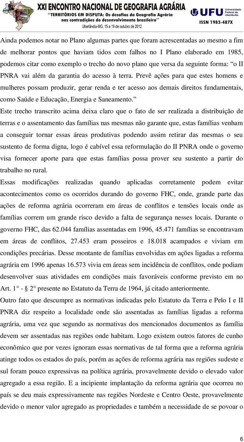 Prevê ações para que estes homens e mulheres possam produzir, gerar renda e ter acesso aos demais direitos fundamentais, como Saúde e Educação, Energia e Saneamento.